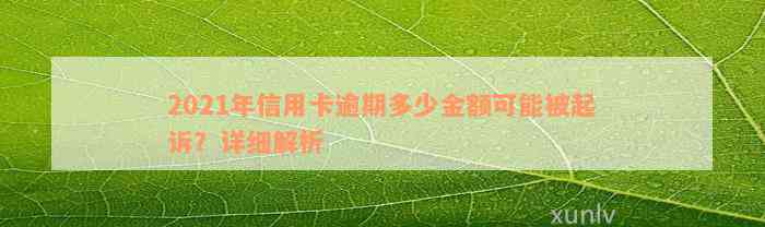 2021年信用卡逾期多少金额可能被起诉？详细解析