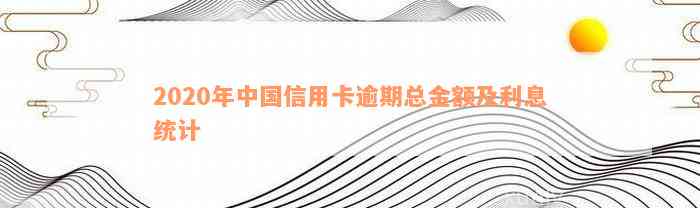 2020年中国信用卡逾期总金额及利息统计