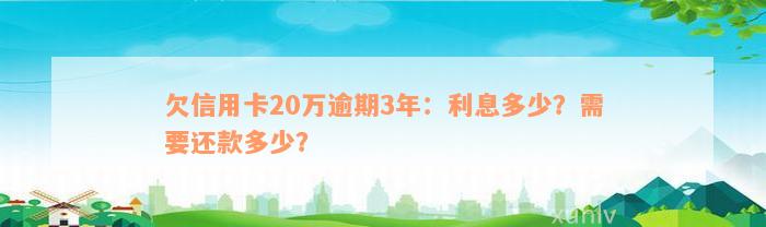 欠信用卡20万逾期3年：利息多少？需要还款多少？