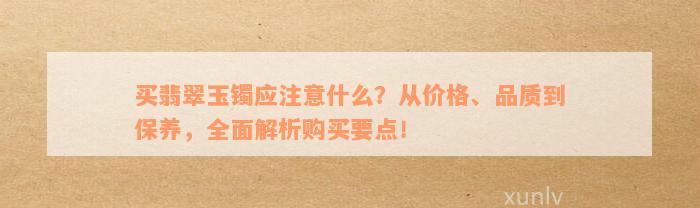 买翡翠玉镯应注意什么？从价格、品质到保养，全面解析购买要点！