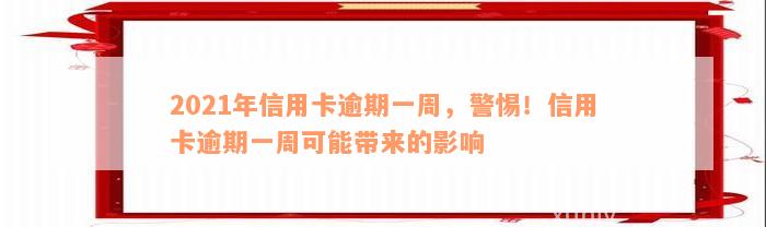 2021年信用卡逾期一周，警惕！信用卡逾期一周可能带来的影响