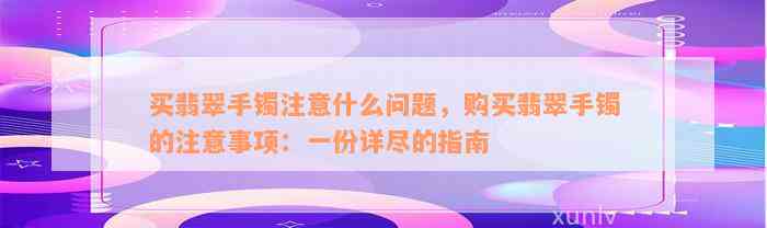 买翡翠手镯注意什么问题，购买翡翠手镯的注意事项：一份详尽的指南