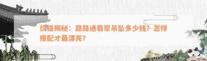 价格揭秘：路路通翡翠吊坠多少钱？怎样搭配才最漂亮？