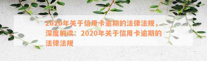 2020年关于信用卡逾期的法律法规，深度解读：2020年关于信用卡逾期的法律法规