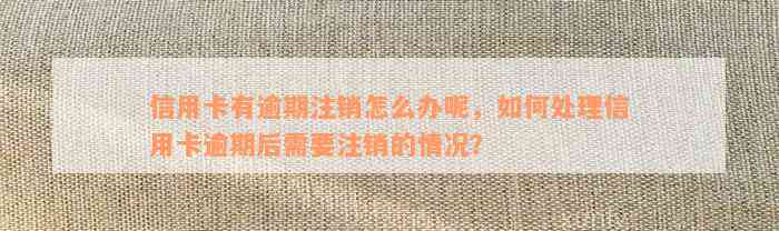 信用卡有逾期注销怎么办呢，如何处理信用卡逾期后需要注销的情况？