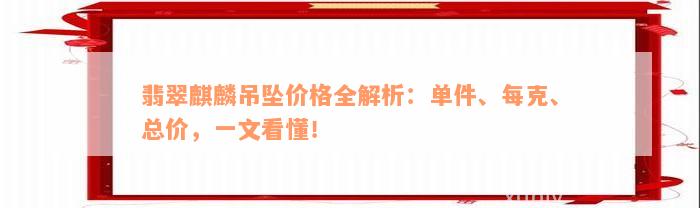 翡翠麒麟吊坠价格全解析：单件、每克、总价，一文看懂！