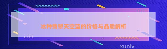 冰种翡翠天空蓝的价格与品质解析