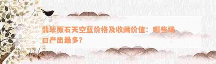 翡翠原石天空蓝价格及收藏价值：哪些场口产出最多？