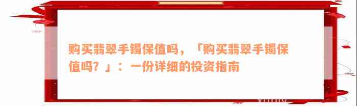 购买翡翠手镯保值吗，「购买翡翠手镯保值吗？」：一份详细的投资指南