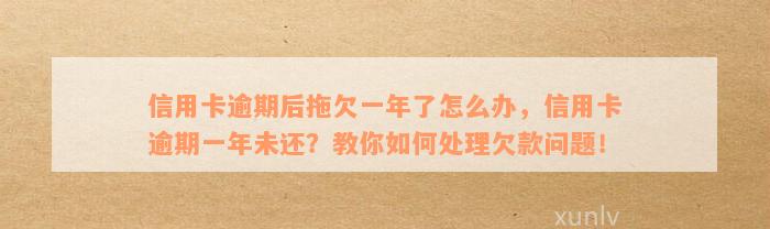 信用卡逾期后拖欠一年了怎么办，信用卡逾期一年未还？教你如何处理欠款问题！