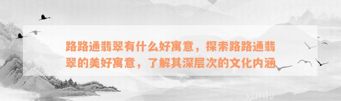 路路通翡翠有什么好寓意，探索路路通翡翠的美好寓意，了解其深层次的文化内涵