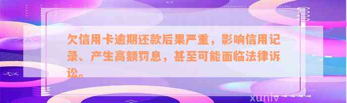 欠信用卡逾期还款后果严重，影响信用记录、产生高额罚息，甚至可能面临法律诉讼。