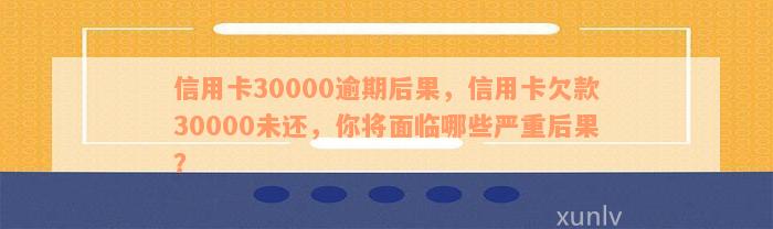 信用卡30000逾期后果，信用卡欠款30000未还，你将面临哪些严重后果？