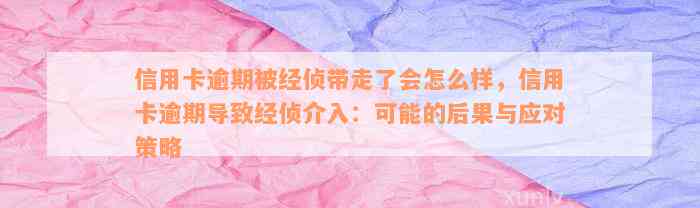 信用卡逾期被经侦带走了会怎么样，信用卡逾期导致经侦介入：可能的后果与应对策略