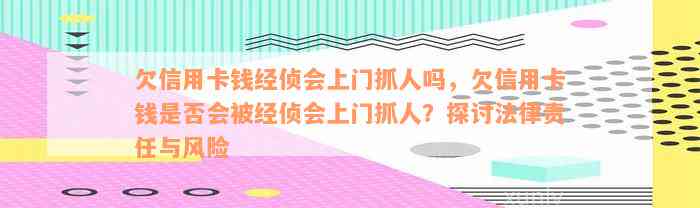 欠信用卡钱经侦会上门抓人吗，欠信用卡钱是否会被经侦会上门抓人？探讨法律责任与风险