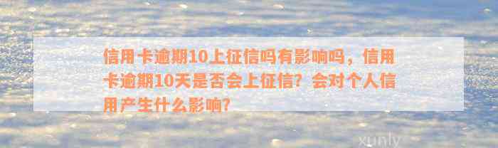 信用卡逾期10上征信吗有影响吗，信用卡逾期10天是否会上征信？会对个人信用产生什么影响？