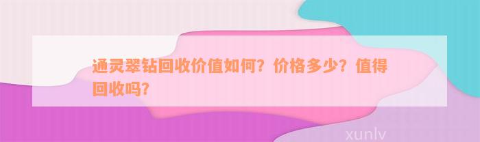 通灵翠钻回收价值如何？价格多少？值得回收吗？