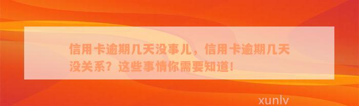 信用卡逾期几天没事儿，信用卡逾期几天没关系？这些事情你需要知道！