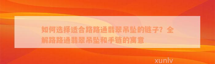 如何选择适合路路通翡翠吊坠的链子？全解路路通翡翠吊坠和手链的寓意