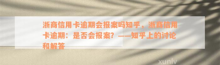 浙商信用卡逾期会报案吗知乎，浙商信用卡逾期：是否会报案？——知乎上的讨论和解答