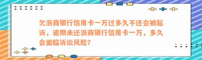 欠浙商银行信用卡一万过多久不还会被起诉，逾期未还浙商银行信用卡一万，多久会面临诉讼风险？