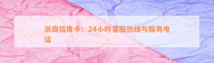 浙商信用卡：24小时客服热线与服务电话