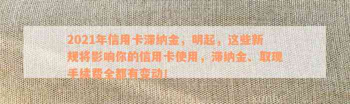 2021年信用卡滞纳金，明起，这些新规将影响你的信用卡使用，滞纳金、取现手续费全都有变动！