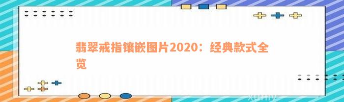 翡翠戒指镶嵌图片2020：经典款式全览