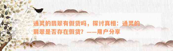 通灵的翡翠有假货吗，探讨真相：通灵的翡翠是否存在假货？——用户分享