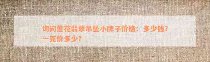 询问莲花翡翠吊坠小牌子价格：多少钱？一克价多少？