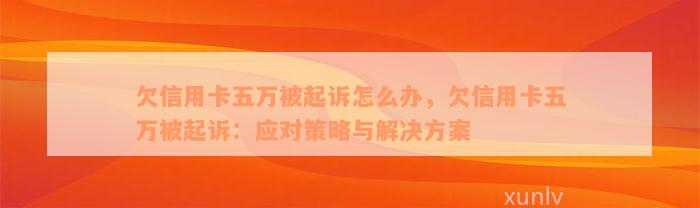 欠信用卡五万被起诉怎么办，欠信用卡五万被起诉：应对策略与解决方案