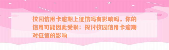 校园信用卡逾期上征信吗有影响吗，你的信用可能因此受损：探讨校园信用卡逾期对征信的影响