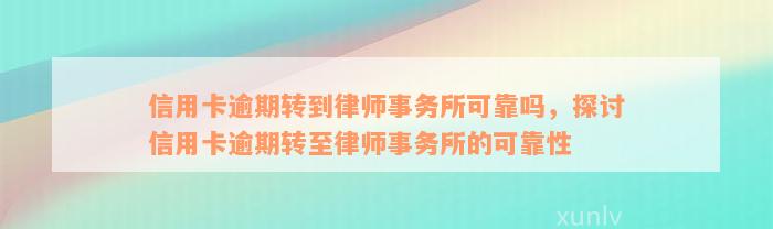 信用卡逾期转到律师事务所可靠吗，探讨信用卡逾期转至律师事务所的可靠性