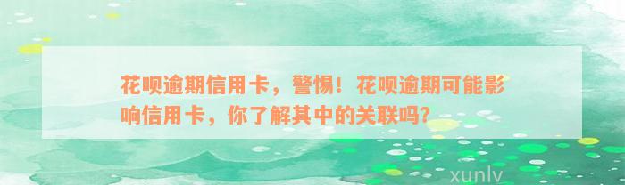 花呗逾期信用卡，警惕！花呗逾期可能影响信用卡，你了解其中的关联吗？