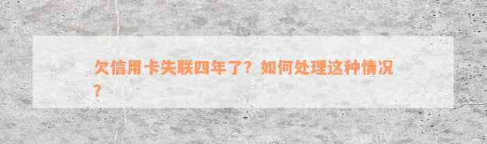 欠信用卡失联四年了？如何处理这种情况？