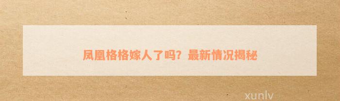 凤凰格格嫁人了吗？最新情况揭秘