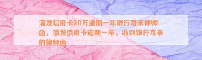 浦发信用卡20万逾期一年银行寄来律师函，浦发信用卡逾期一年，收到银行寄来的律师函