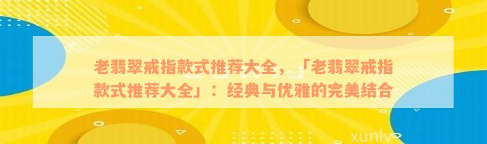 老翡翠戒指款式推荐大全，「老翡翠戒指款式推荐大全」：经典与优雅的完美结合