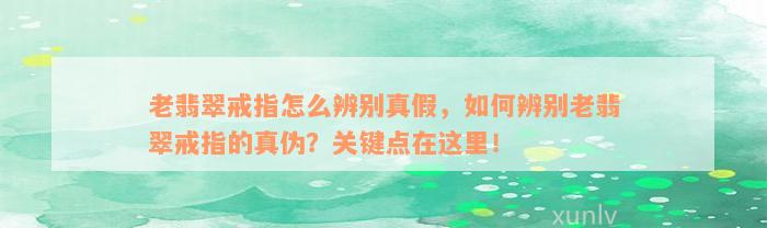 老翡翠戒指怎么辨别真假，如何辨别老翡翠戒指的真伪？关键点在这里！