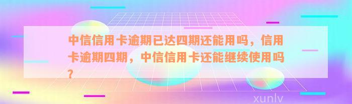 中信信用卡逾期已达四期还能用吗，信用卡逾期四期，中信信用卡还能继续使用吗？