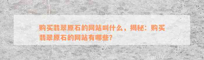 购买翡翠原石的网站叫什么，揭秘：购买翡翠原石的网站有哪些？