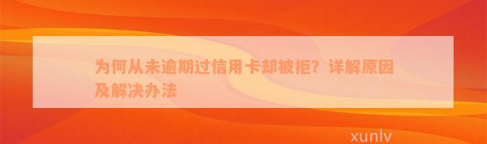 为何从未逾期过信用卡却被拒？详解原因及解决办法