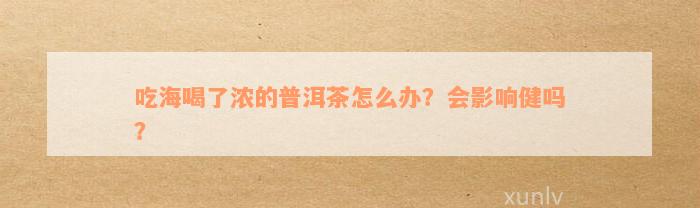 吃海喝了浓的普洱茶怎么办？会影响健吗？