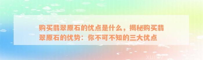 购买翡翠原石的优点是什么，揭秘购买翡翠原石的优势：你不可不知的三大优点