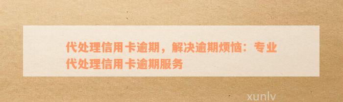 代处理信用卡逾期，解决逾期烦恼：专业代处理信用卡逾期服务