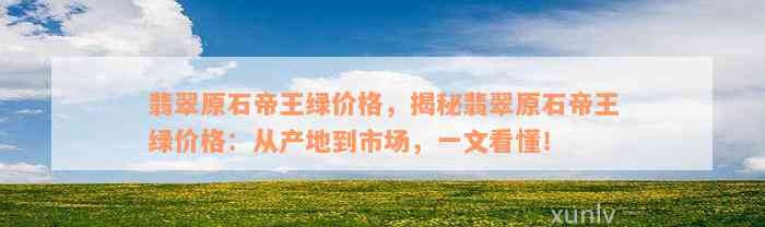 翡翠原石帝王绿价格，揭秘翡翠原石帝王绿价格：从产地到市场，一文看懂！