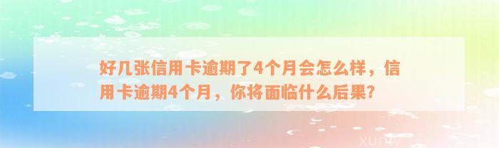 好几张信用卡逾期了4个月会怎么样，信用卡逾期4个月，你将面临什么后果？