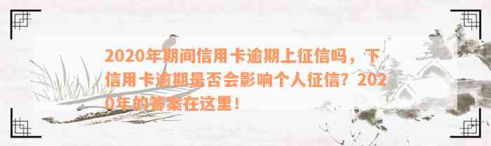 2020年期间信用卡逾期上征信吗，下信用卡逾期是否会影响个人征信？2020年的答案在这里！