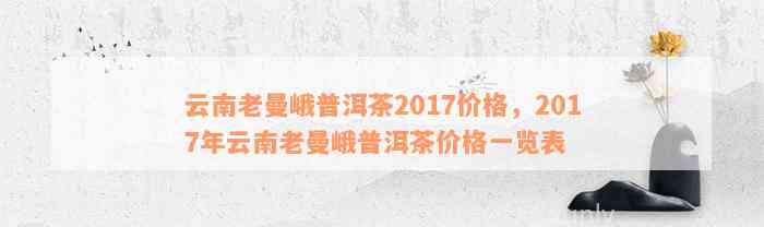 云南老曼峨普洱茶2017价格，2017年云南老曼峨普洱茶价格一览表