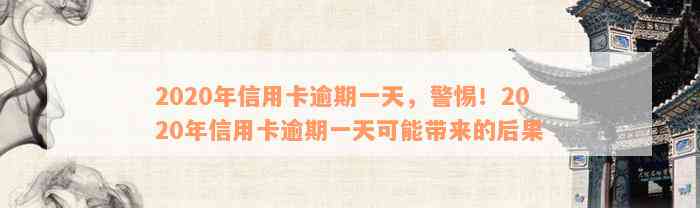 2020年信用卡逾期一天，警惕！2020年信用卡逾期一天可能带来的后果